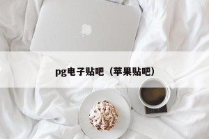 pg电子贴吧（苹果贴吧）