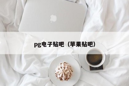 pg电子贴吧（苹果贴吧）