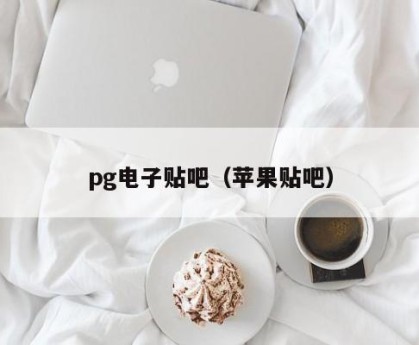 pg电子贴吧（苹果贴吧）
