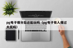 pg电子爆分后还能玩吗（pg电子有人爆过大奖吗）