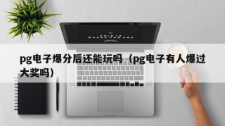 pg电子爆分后还能玩吗（pg电子有人爆过大奖吗）