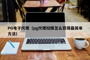 PG电子代理（pg代理权限怎么获得最简单方法）