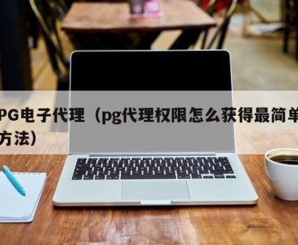 PG电子代理（pg代理权限怎么获得最简单方法）