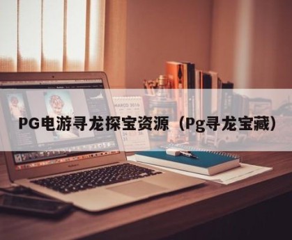 PG电游寻龙探宝资源（Pg寻龙宝藏）
