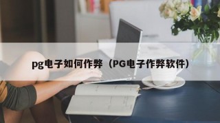 pg电子如何作弊（PG电子作弊软件）
