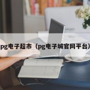 pg电子超市（pg电子城官网平台）
