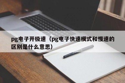 pg电子开极速（pg电子快速模式和慢速的区别是什么意思）