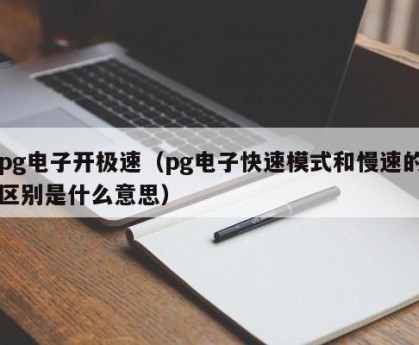 pg电子开极速（pg电子快速模式和慢速的区别是什么意思）