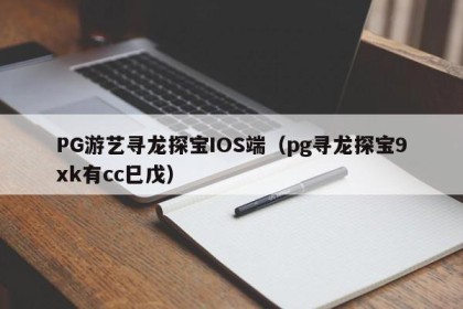 PG游艺寻龙探宝IOS端（pg寻龙探宝9xk有cc巳戊）