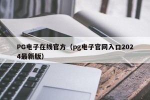 PG电子在线官方（pg电子官网入口2024最新版）