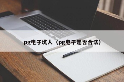 pg电子坑人（pg电子是否合法）