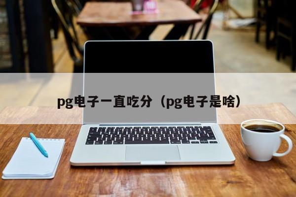 pg电子一直吃分(pg电子是啥)