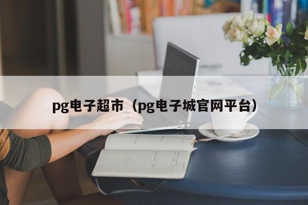 pg电子超市(pg电子城官网平台)